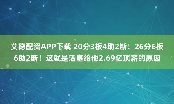 艾德配资APP下载 20分3板4助2断！26分6板6助2断！这就是活塞给他2.69亿顶薪的原因