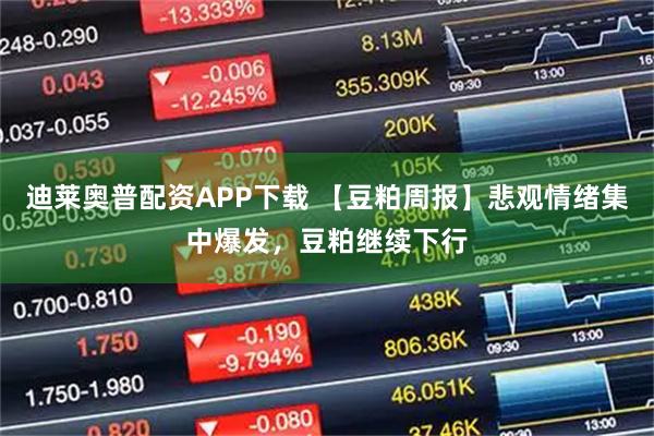 迪莱奥普配资APP下载 【豆粕周报】悲观情绪集中爆发，豆粕继续下行