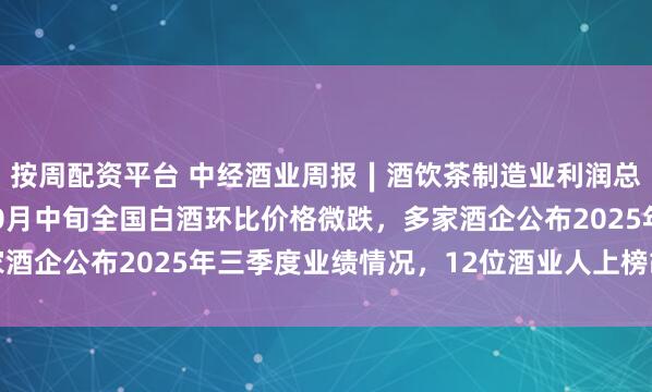 按周配资平台 中经酒业周报∣酒饮茶制造业利润总额同比增14.4%,10月中旬全国白酒环比价格微跌,多家酒企公布2025年三季度业绩情况,12位酒业人上榜胡润百富榜