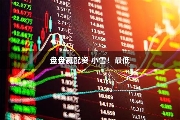 盘盘赢配资 小雪！最低