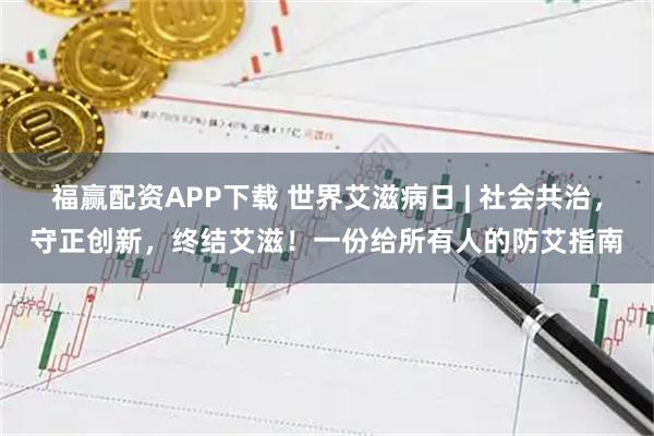 福赢配资APP下载 世界艾滋病日 | 社会共治，守正创新，终结艾滋！一份给所有人的防艾指南