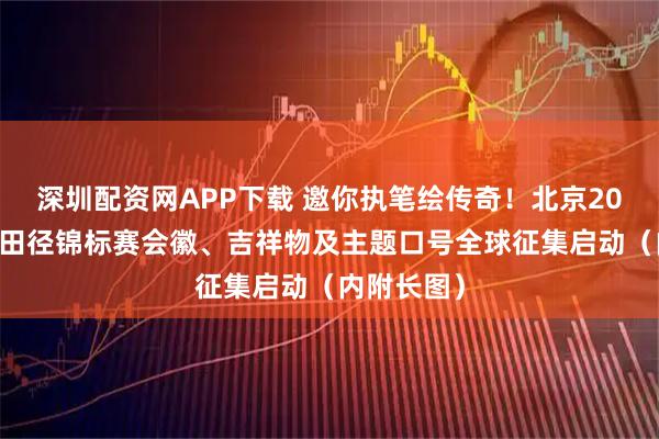 深圳配资网APP下载 邀你执笔绘传奇！北京2027年世界田径锦标赛会徽、吉祥物及主题口号全球征集启动（内附长图）