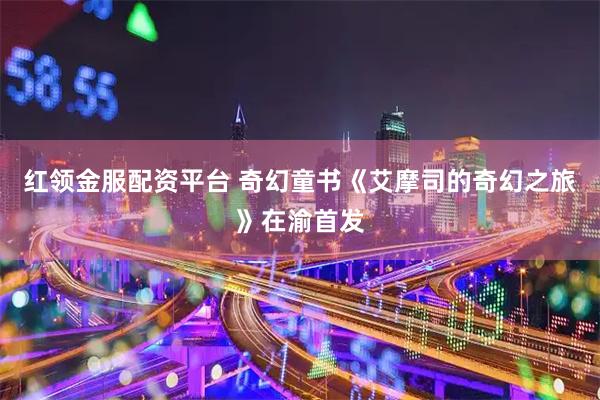 红领金服配资平台 奇幻童书《艾摩司的奇幻之旅》在渝首发