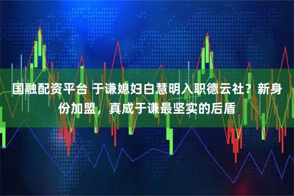 国融配资平台 于谦媳妇白慧明入职德云社？新身份加盟，真成于谦最坚实的后盾