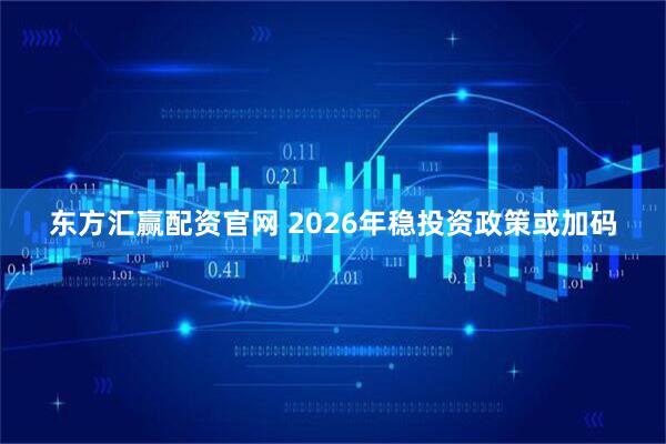 东方汇赢配资官网 2026年稳投资政策或加码