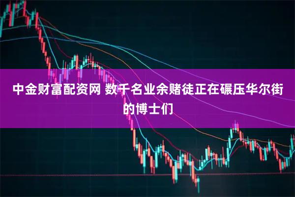 中金财富配资网 数千名业余赌徒正在碾压华尔街的博士们