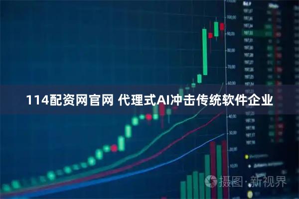 114配资网官网 代理式AI冲击传统软件企业