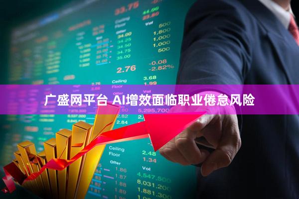 广盛网平台 AI增效面临职业倦怠风险