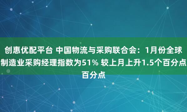 创惠优配平台 中国物流与采购联合会：1月份全球制造业采购经理指数为51% 较上月上升1.5个百分点